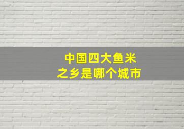 中国四大鱼米之乡是哪个城市