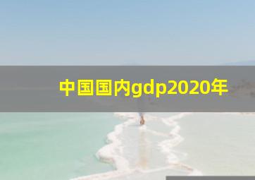 中国国内gdp2020年