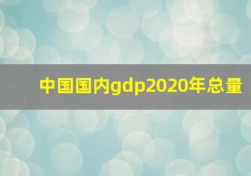 中国国内gdp2020年总量