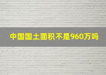 中国国土面积不是960万吗