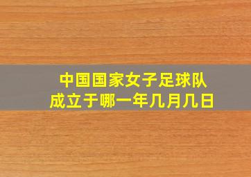 中国国家女子足球队成立于哪一年几月几日