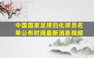 中国国家足球归化球员名单公布时间最新消息视频