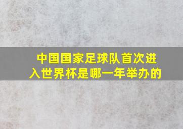 中国国家足球队首次进入世界杯是哪一年举办的