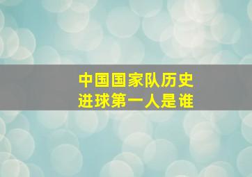 中国国家队历史进球第一人是谁