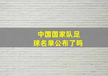 中国国家队足球名单公布了吗