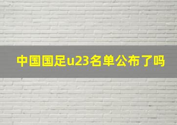 中国国足u23名单公布了吗