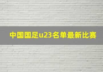 中国国足u23名单最新比赛