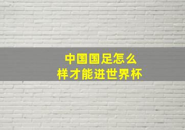 中国国足怎么样才能进世界杯