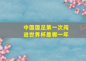 中国国足第一次闯进世界杯是哪一年