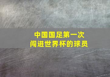 中国国足第一次闯进世界杯的球员