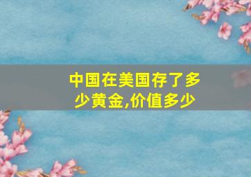 中国在美国存了多少黄金,价值多少