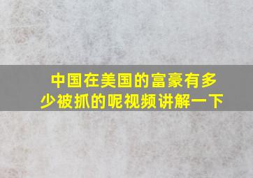 中国在美国的富豪有多少被抓的呢视频讲解一下