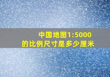 中国地图1:5000的比例尺寸是多少厘米