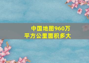 中国地图960万平方公里面积多大