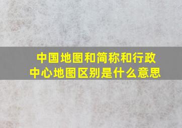 中国地图和简称和行政中心地图区别是什么意思