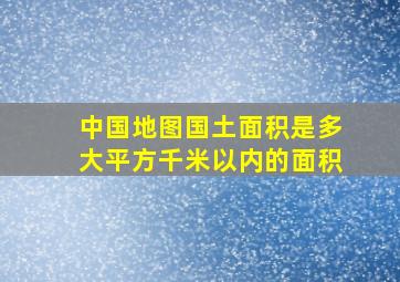 中国地图国土面积是多大平方千米以内的面积