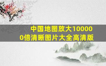 中国地图放大100000倍清晰图片大全高清版