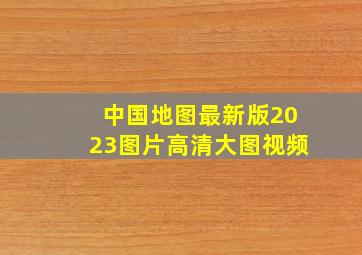 中国地图最新版2023图片高清大图视频