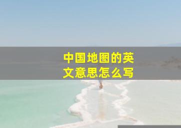 中国地图的英文意思怎么写