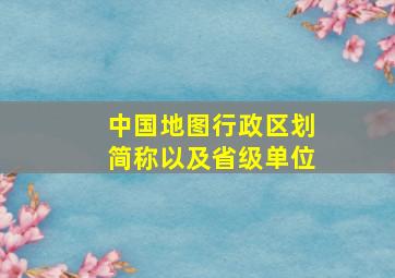 中国地图行政区划简称以及省级单位