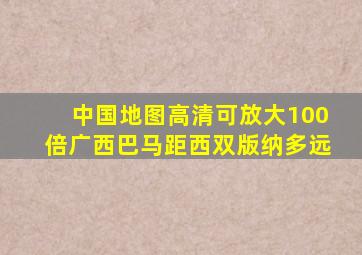 中国地图高清可放大100倍广西巴马距西双版纳多远