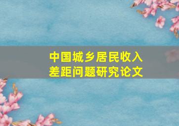 中国城乡居民收入差距问题研究论文