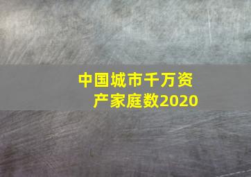 中国城市千万资产家庭数2020