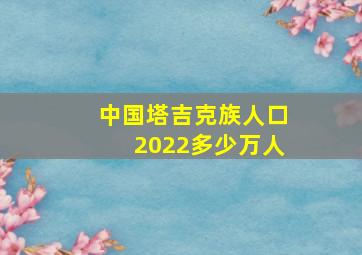 中国塔吉克族人口2022多少万人