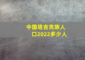 中国塔吉克族人口2022多少人