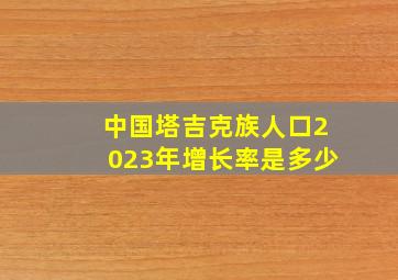 中国塔吉克族人口2023年增长率是多少