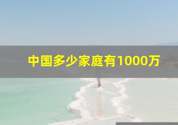 中国多少家庭有1000万