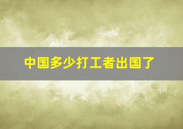 中国多少打工者出国了