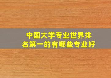 中国大学专业世界排名第一的有哪些专业好