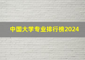 中国大学专业排行榜2024