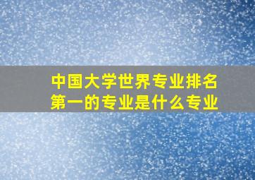 中国大学世界专业排名第一的专业是什么专业