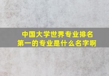 中国大学世界专业排名第一的专业是什么名字啊