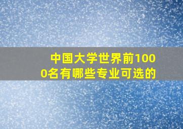 中国大学世界前1000名有哪些专业可选的