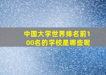 中国大学世界排名前100名的学校是哪些呢