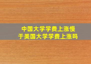 中国大学学费上涨慢于美国大学学费上涨吗