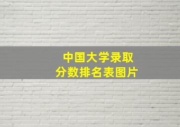 中国大学录取分数排名表图片