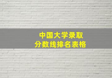 中国大学录取分数线排名表格