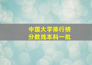 中国大学排行榜分数线本科一批