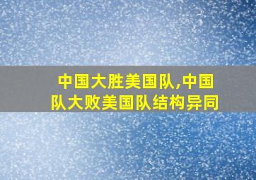 中国大胜美国队,中国队大败美国队结构异同