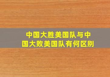 中国大胜美国队与中国大败美国队有何区别