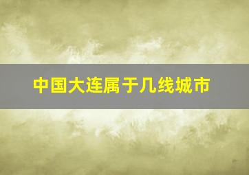 中国大连属于几线城市