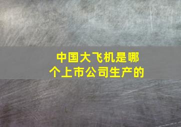 中国大飞机是哪个上市公司生产的