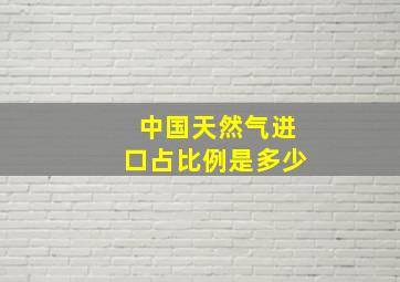 中国天然气进口占比例是多少