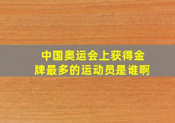 中国奥运会上获得金牌最多的运动员是谁啊