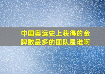 中国奥运史上获得的金牌数最多的团队是谁啊