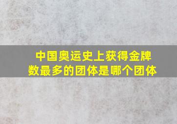 中国奥运史上获得金牌数最多的团体是哪个团体